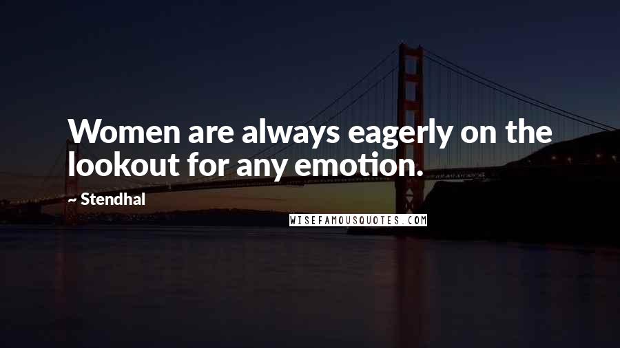Stendhal Quotes: Women are always eagerly on the lookout for any emotion.