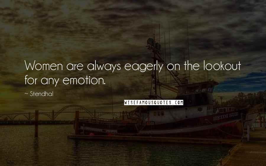 Stendhal Quotes: Women are always eagerly on the lookout for any emotion.