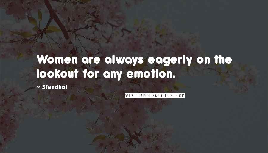 Stendhal Quotes: Women are always eagerly on the lookout for any emotion.