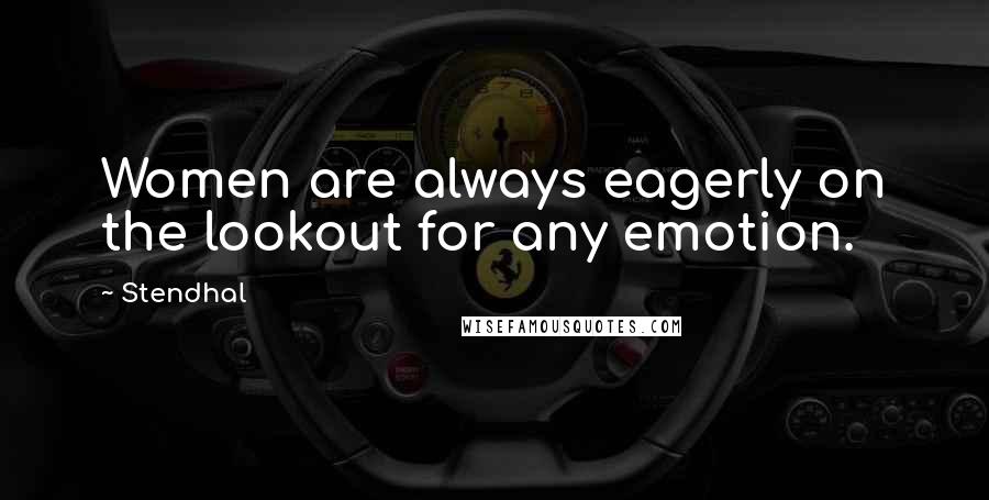 Stendhal Quotes: Women are always eagerly on the lookout for any emotion.