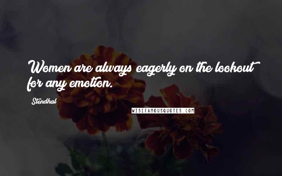 Stendhal Quotes: Women are always eagerly on the lookout for any emotion.