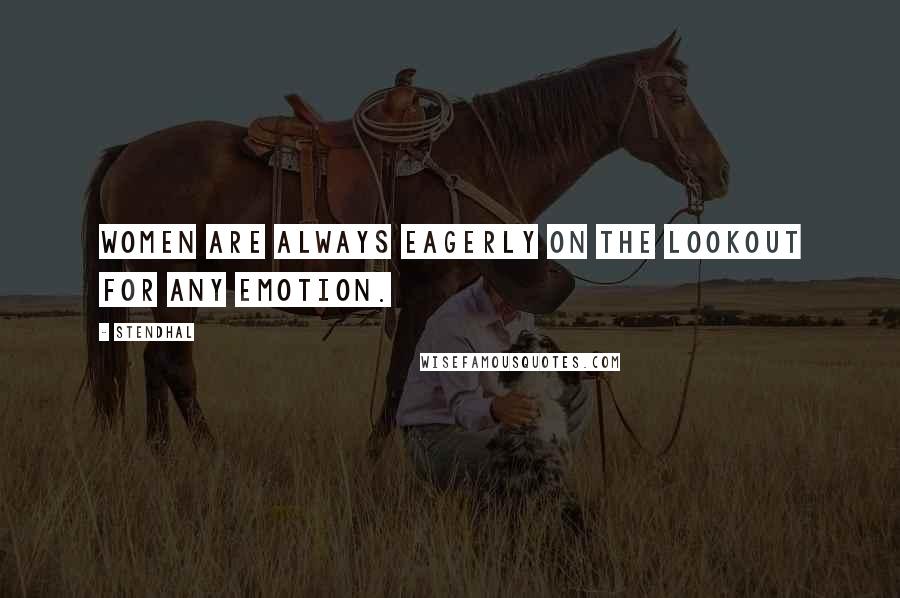 Stendhal Quotes: Women are always eagerly on the lookout for any emotion.