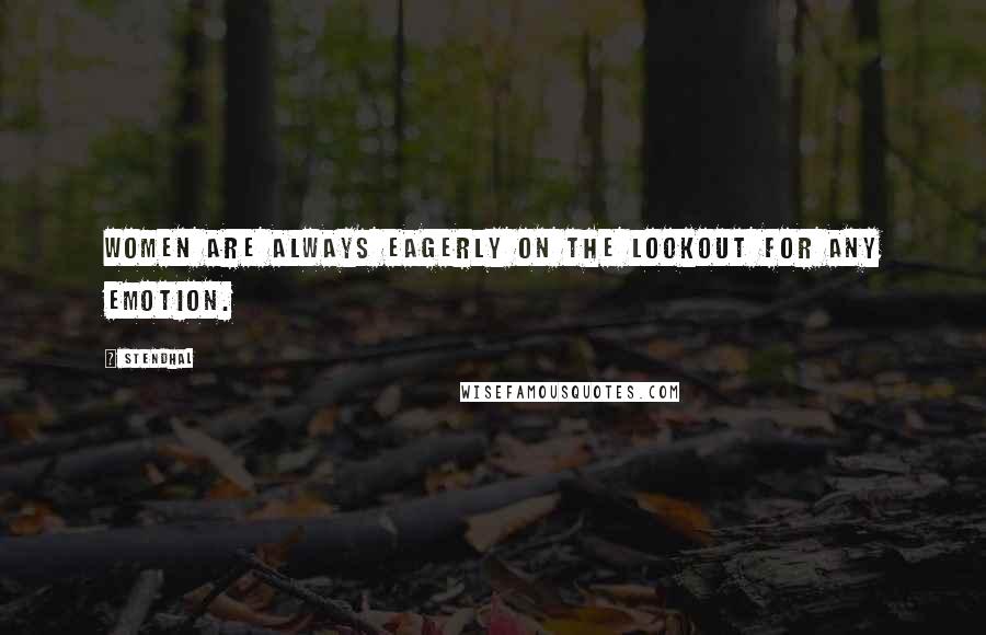 Stendhal Quotes: Women are always eagerly on the lookout for any emotion.