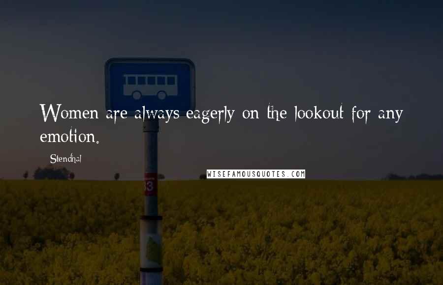 Stendhal Quotes: Women are always eagerly on the lookout for any emotion.