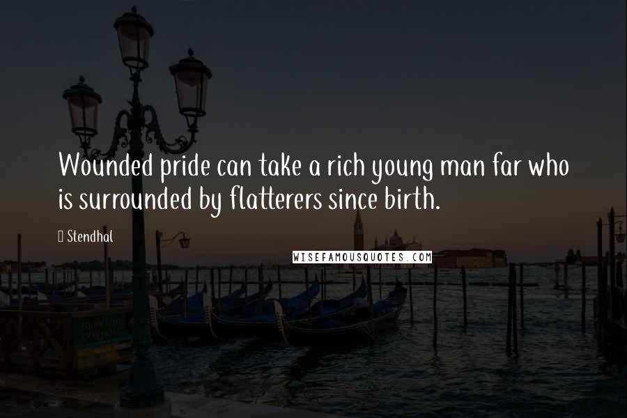 Stendhal Quotes: Wounded pride can take a rich young man far who is surrounded by flatterers since birth.