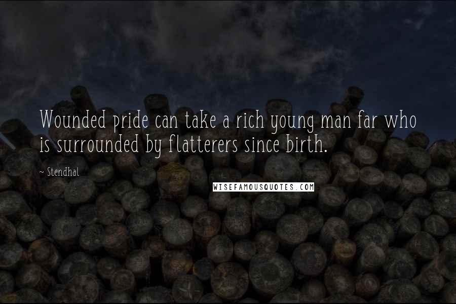 Stendhal Quotes: Wounded pride can take a rich young man far who is surrounded by flatterers since birth.