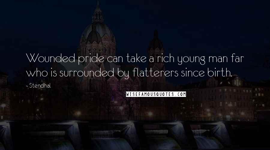 Stendhal Quotes: Wounded pride can take a rich young man far who is surrounded by flatterers since birth.