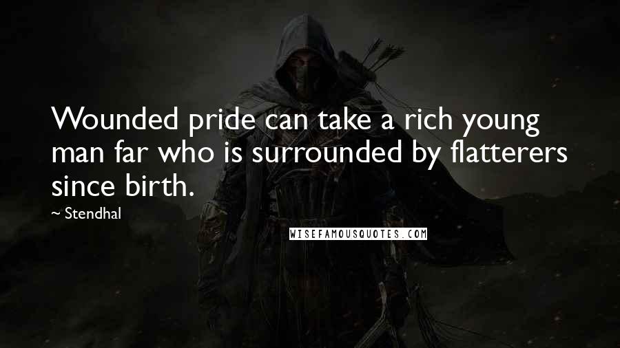 Stendhal Quotes: Wounded pride can take a rich young man far who is surrounded by flatterers since birth.