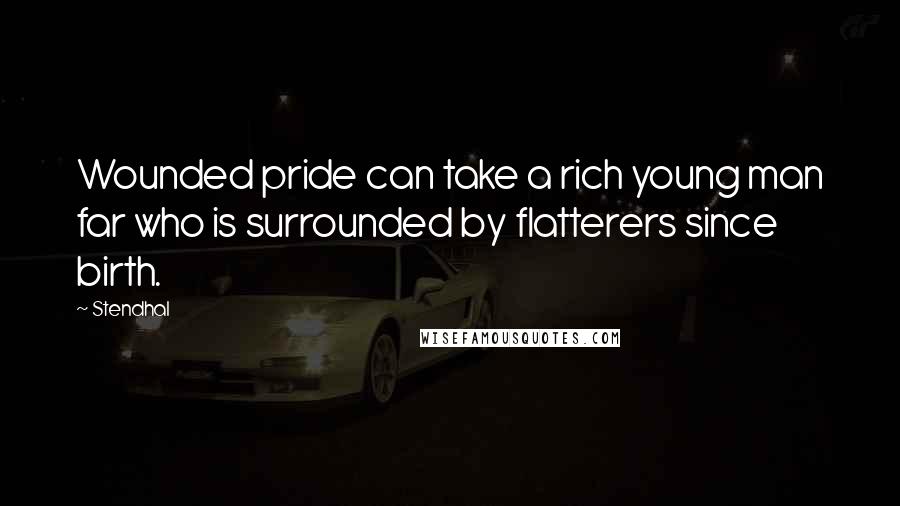 Stendhal Quotes: Wounded pride can take a rich young man far who is surrounded by flatterers since birth.