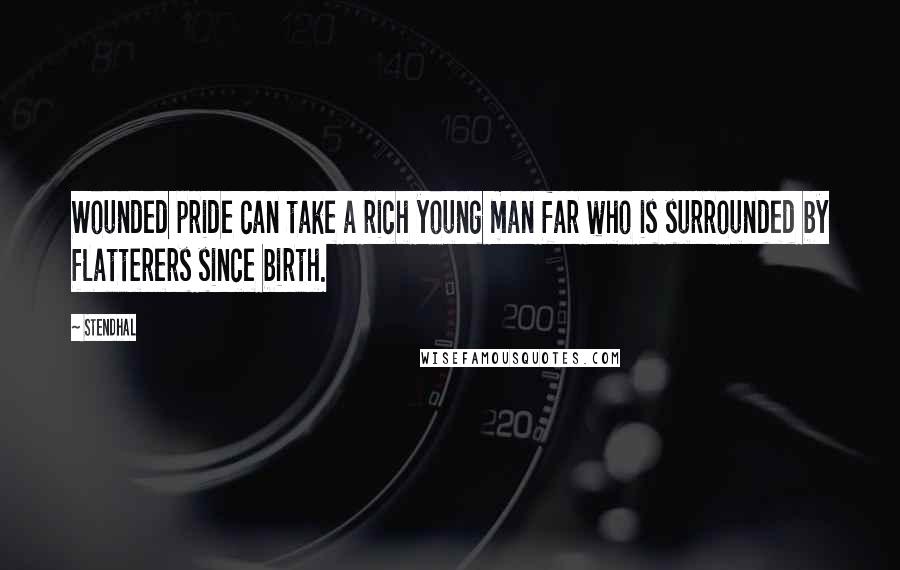 Stendhal Quotes: Wounded pride can take a rich young man far who is surrounded by flatterers since birth.