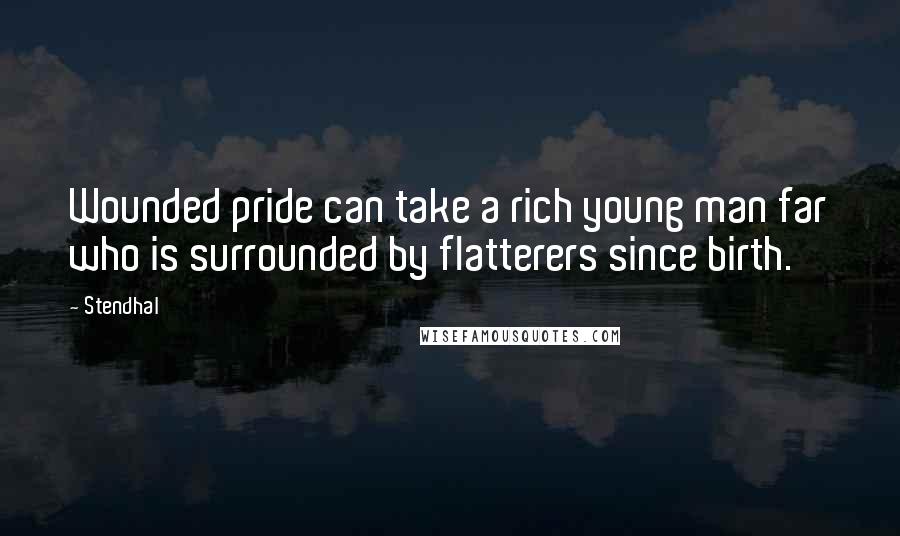 Stendhal Quotes: Wounded pride can take a rich young man far who is surrounded by flatterers since birth.