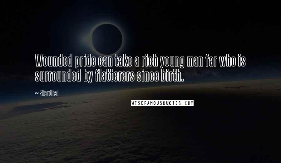 Stendhal Quotes: Wounded pride can take a rich young man far who is surrounded by flatterers since birth.