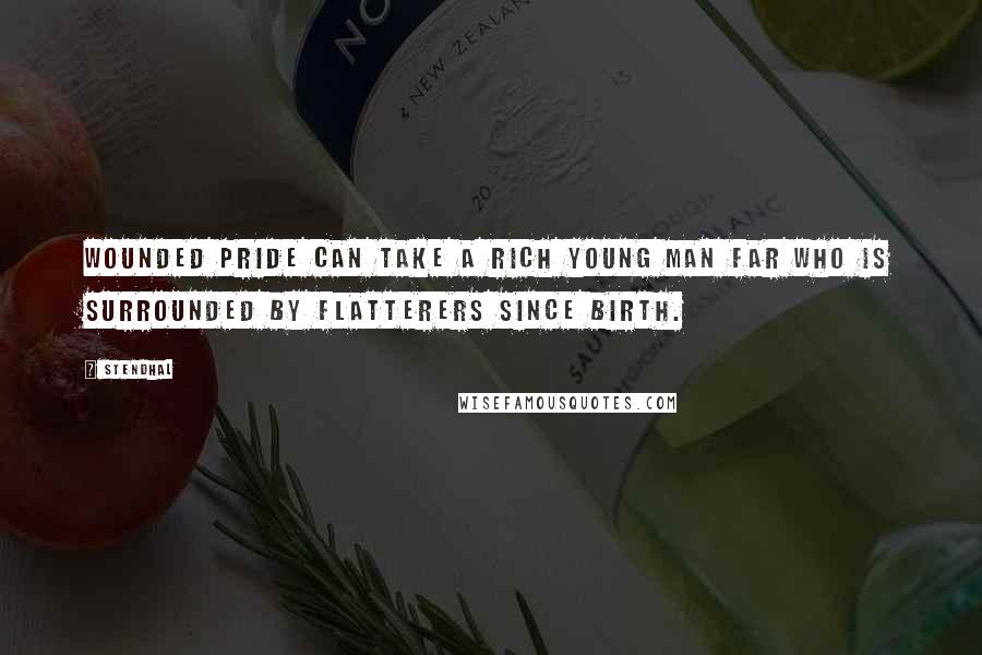 Stendhal Quotes: Wounded pride can take a rich young man far who is surrounded by flatterers since birth.