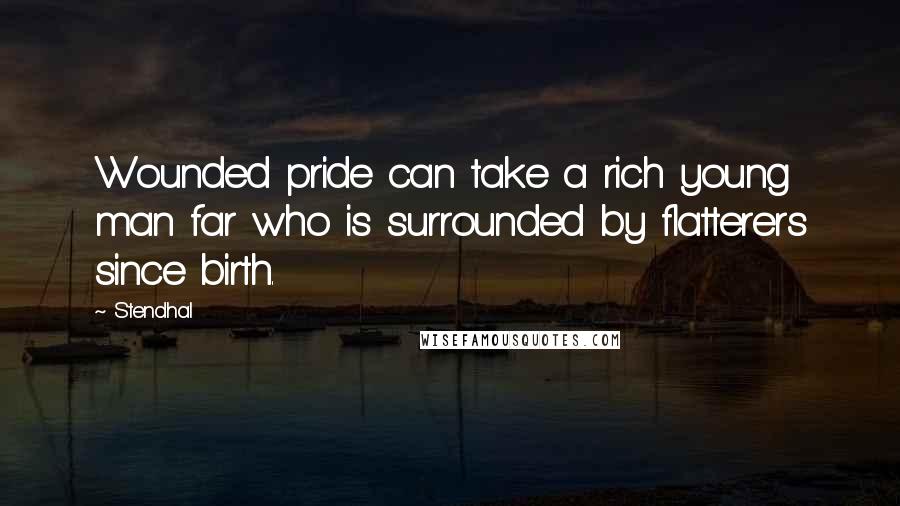 Stendhal Quotes: Wounded pride can take a rich young man far who is surrounded by flatterers since birth.