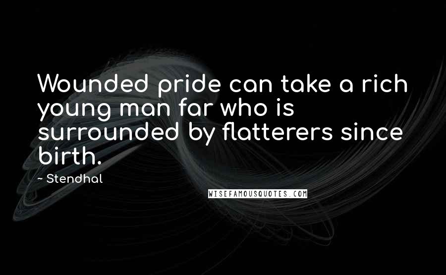 Stendhal Quotes: Wounded pride can take a rich young man far who is surrounded by flatterers since birth.