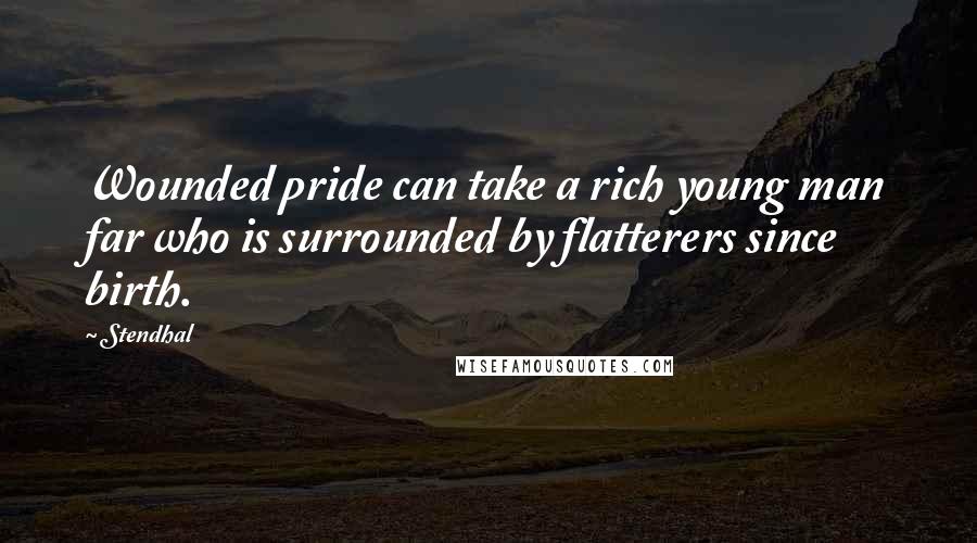 Stendhal Quotes: Wounded pride can take a rich young man far who is surrounded by flatterers since birth.
