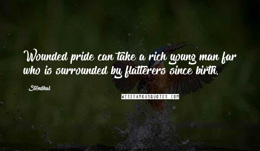 Stendhal Quotes: Wounded pride can take a rich young man far who is surrounded by flatterers since birth.