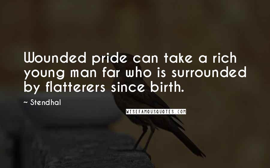 Stendhal Quotes: Wounded pride can take a rich young man far who is surrounded by flatterers since birth.