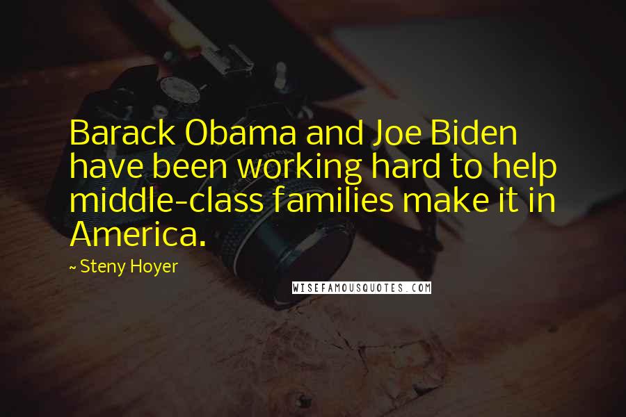 Steny Hoyer Quotes: Barack Obama and Joe Biden have been working hard to help middle-class families make it in America.