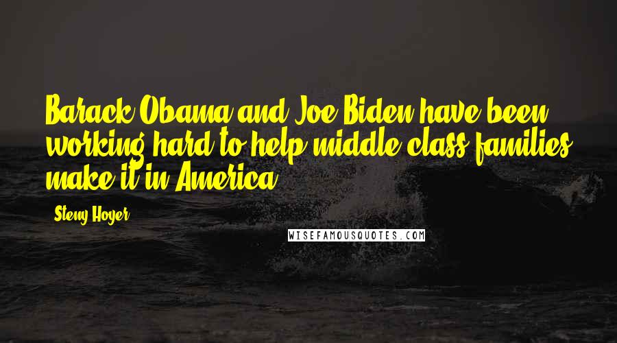 Steny Hoyer Quotes: Barack Obama and Joe Biden have been working hard to help middle-class families make it in America.