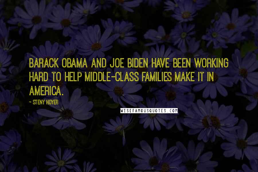 Steny Hoyer Quotes: Barack Obama and Joe Biden have been working hard to help middle-class families make it in America.