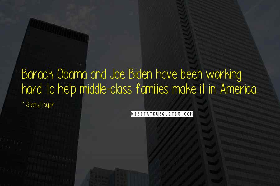 Steny Hoyer Quotes: Barack Obama and Joe Biden have been working hard to help middle-class families make it in America.