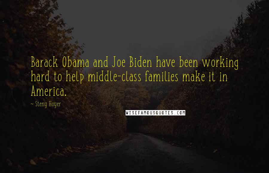 Steny Hoyer Quotes: Barack Obama and Joe Biden have been working hard to help middle-class families make it in America.