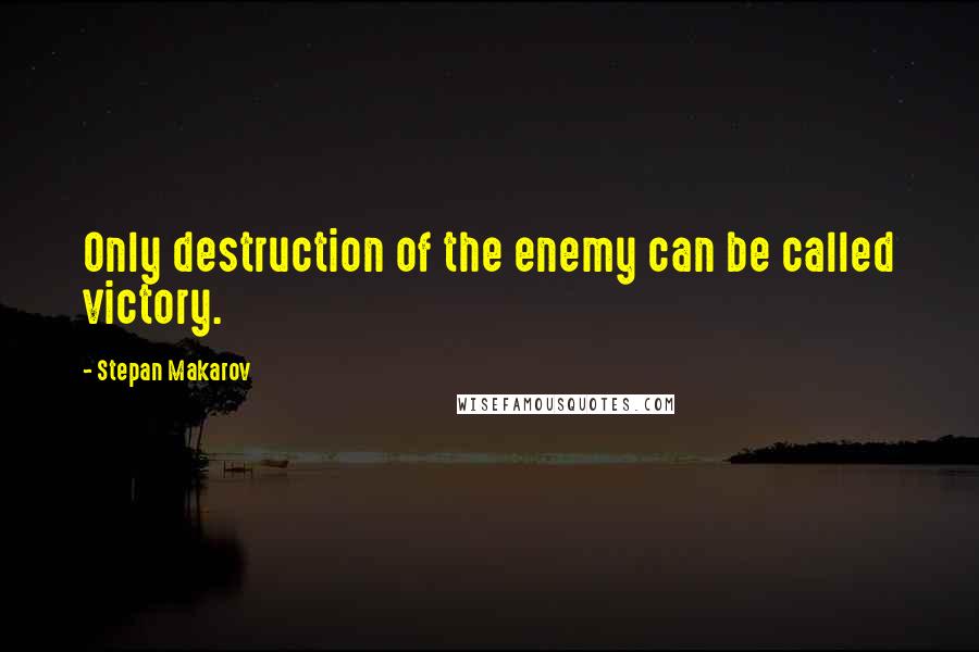 Stepan Makarov Quotes: Only destruction of the enemy can be called victory.