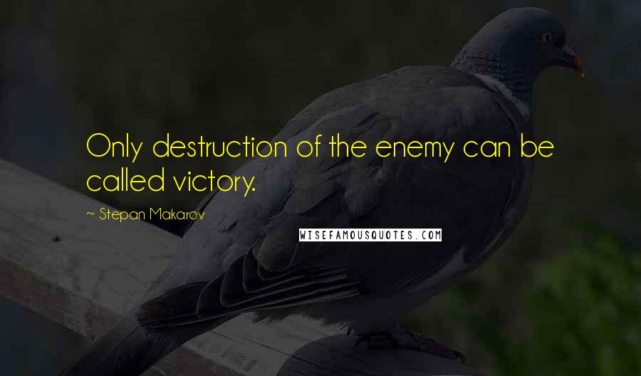 Stepan Makarov Quotes: Only destruction of the enemy can be called victory.