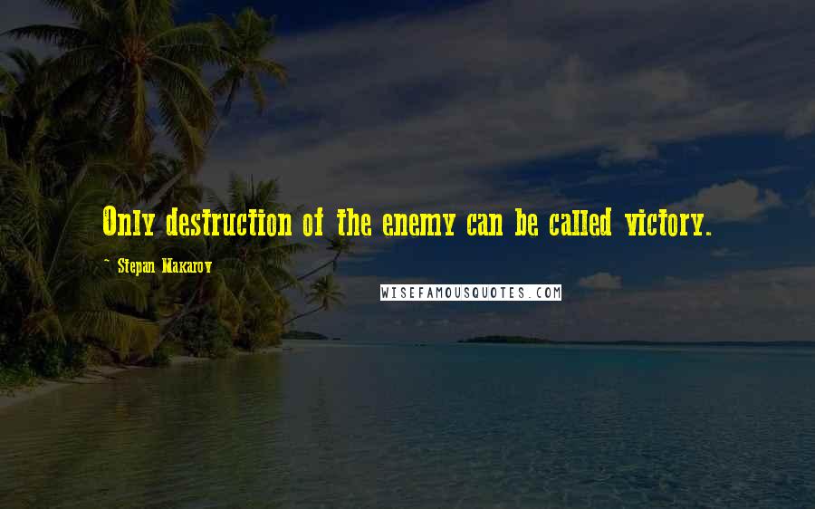 Stepan Makarov Quotes: Only destruction of the enemy can be called victory.