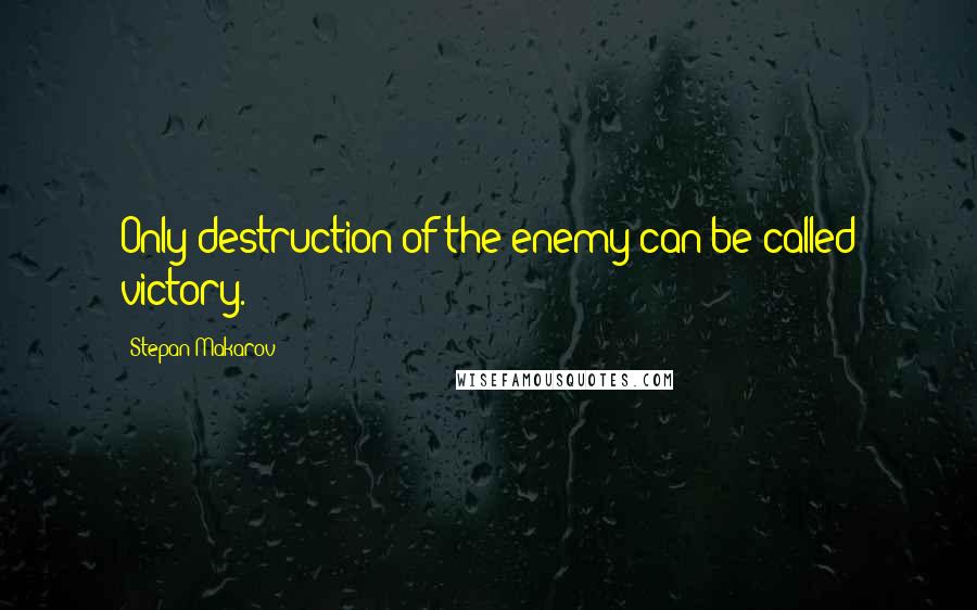 Stepan Makarov Quotes: Only destruction of the enemy can be called victory.