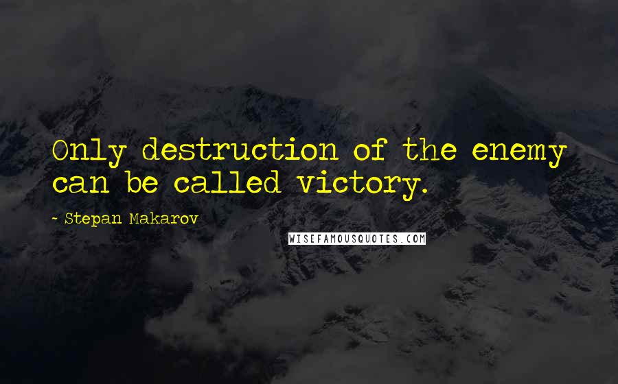 Stepan Makarov Quotes: Only destruction of the enemy can be called victory.