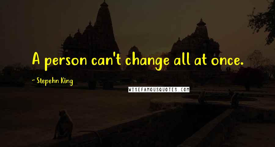 Stepehn King Quotes: A person can't change all at once.