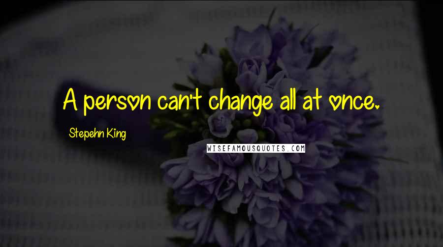 Stepehn King Quotes: A person can't change all at once.