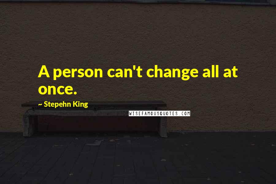 Stepehn King Quotes: A person can't change all at once.