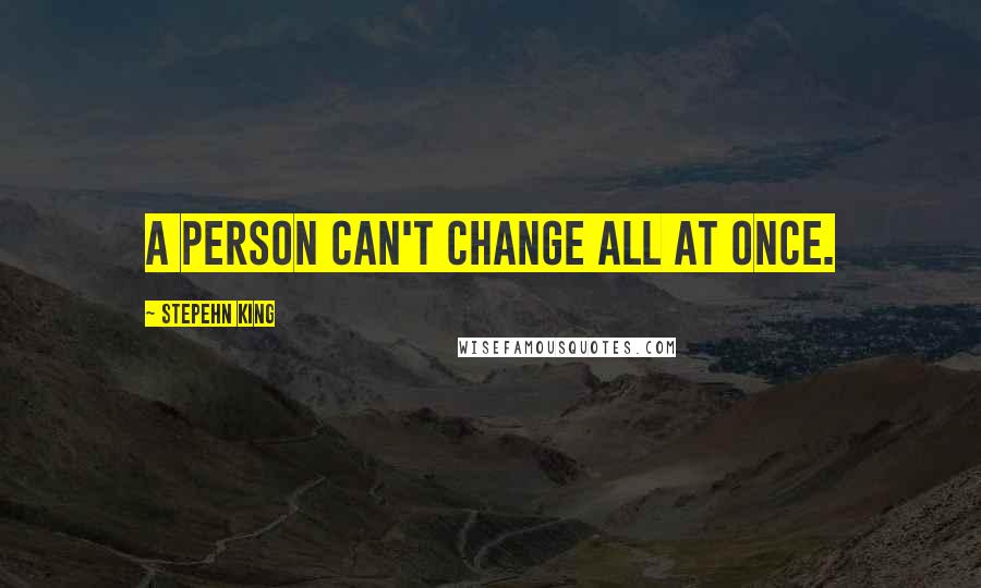 Stepehn King Quotes: A person can't change all at once.