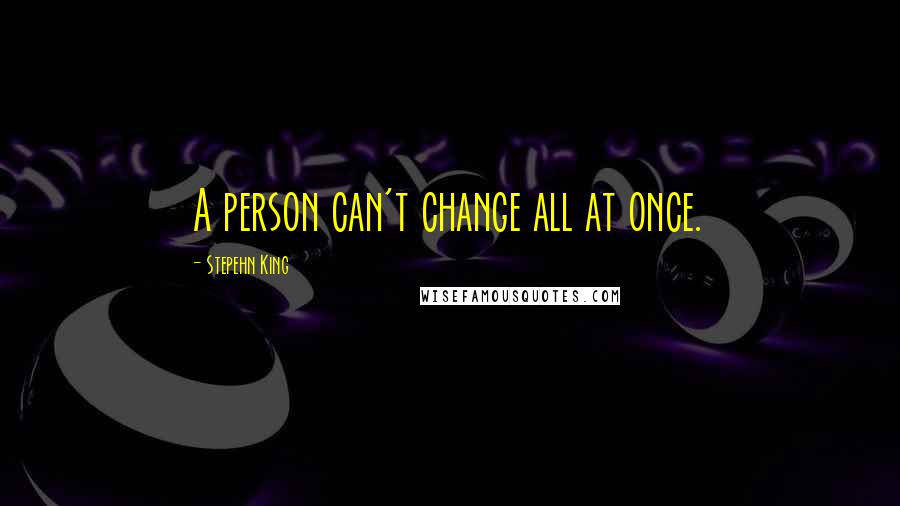 Stepehn King Quotes: A person can't change all at once.