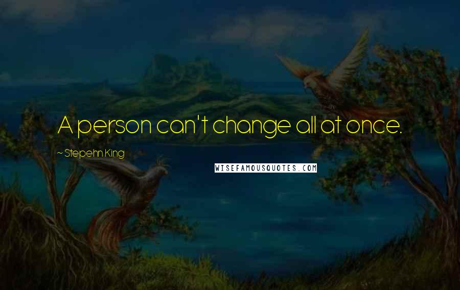 Stepehn King Quotes: A person can't change all at once.