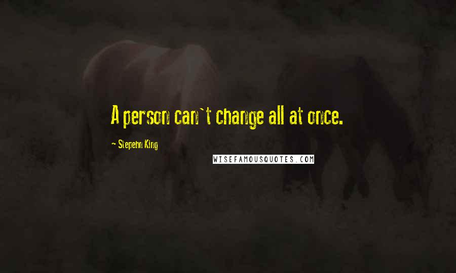 Stepehn King Quotes: A person can't change all at once.