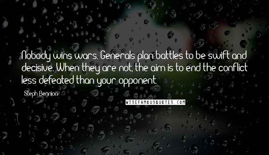 Steph Bennion Quotes: Nobody wins wars. Generals plan battles to be swift and decisive. When they are not, the aim is to end the conflict less defeated than your opponent.