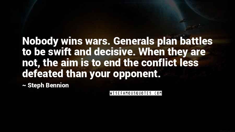 Steph Bennion Quotes: Nobody wins wars. Generals plan battles to be swift and decisive. When they are not, the aim is to end the conflict less defeated than your opponent.