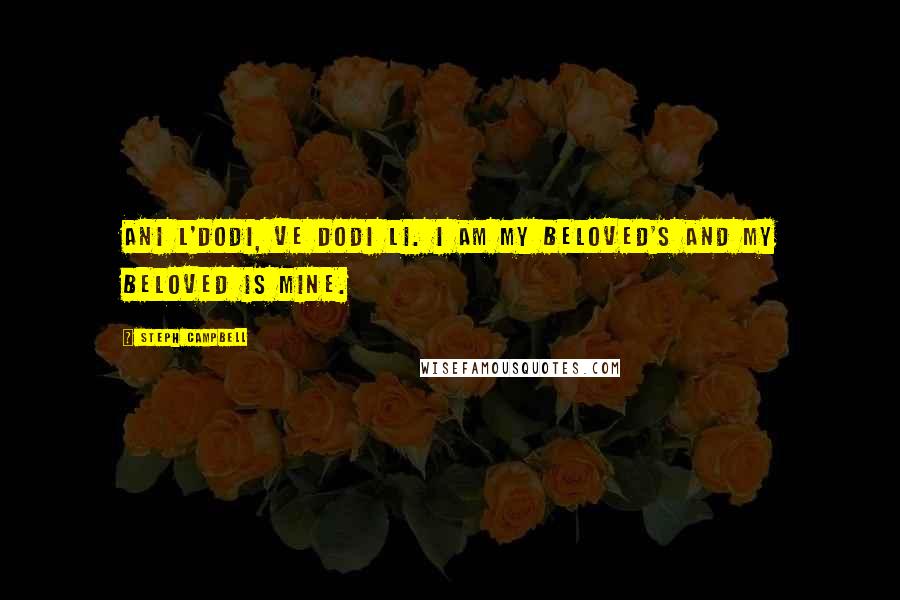 Steph Campbell Quotes: Ani l'dodi, ve dodi li. I am my beloved's and my beloved is mine.