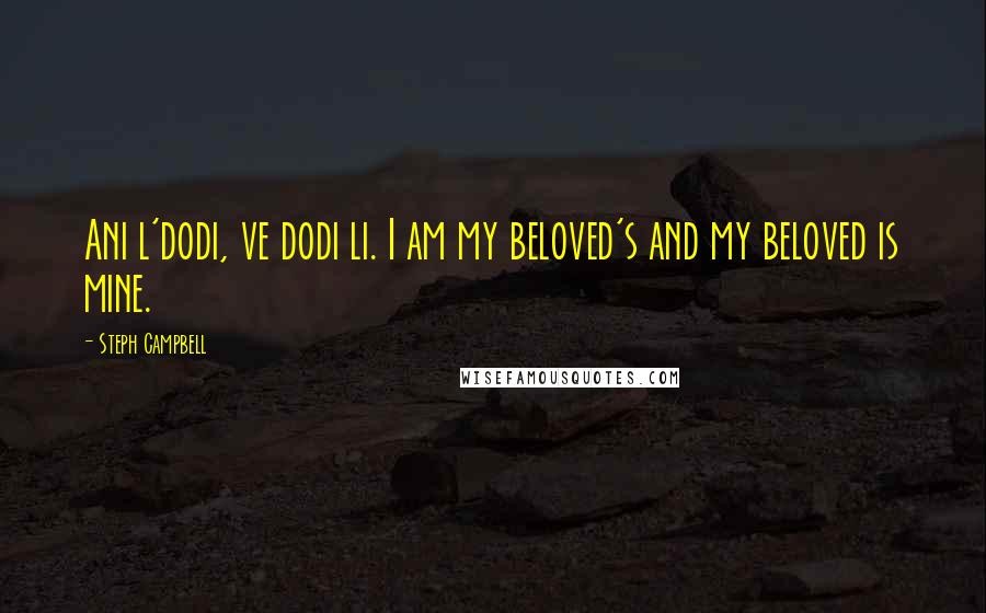 Steph Campbell Quotes: Ani l'dodi, ve dodi li. I am my beloved's and my beloved is mine.