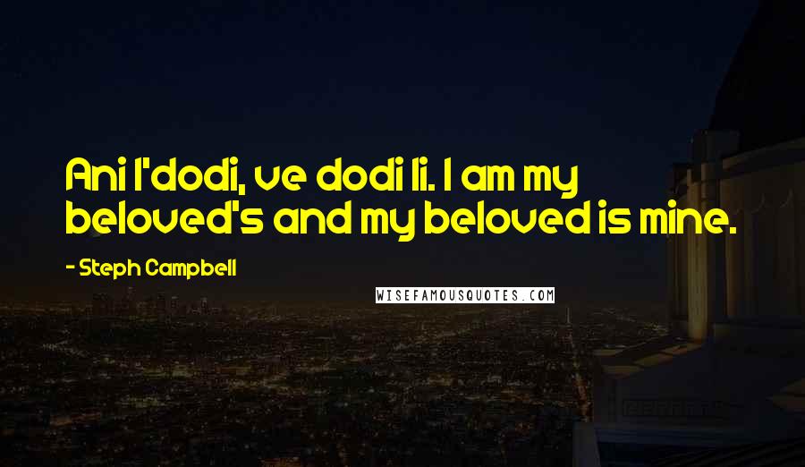 Steph Campbell Quotes: Ani l'dodi, ve dodi li. I am my beloved's and my beloved is mine.