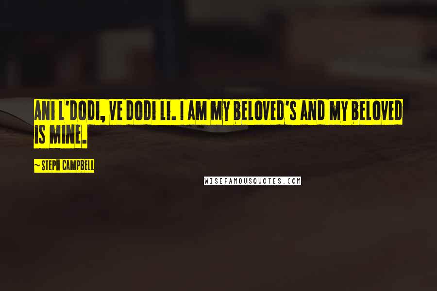 Steph Campbell Quotes: Ani l'dodi, ve dodi li. I am my beloved's and my beloved is mine.
