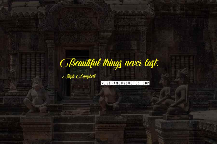 Steph Campbell Quotes: Beautiful things never last.