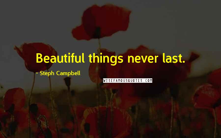Steph Campbell Quotes: Beautiful things never last.