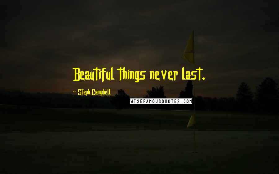 Steph Campbell Quotes: Beautiful things never last.