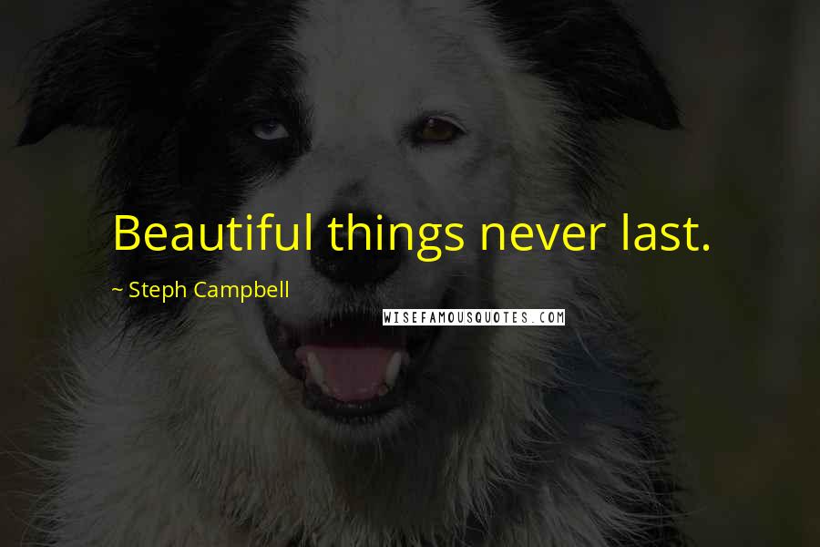 Steph Campbell Quotes: Beautiful things never last.