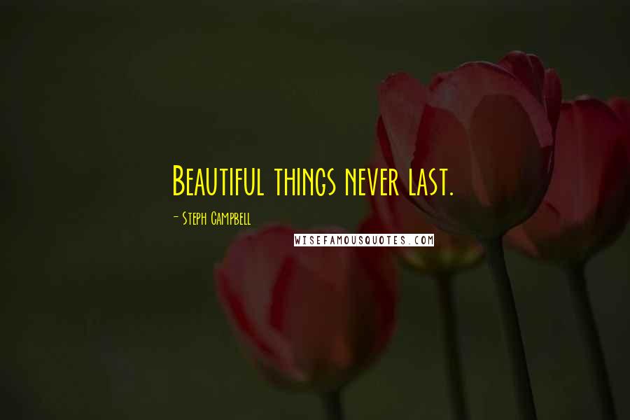 Steph Campbell Quotes: Beautiful things never last.